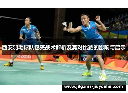 西安羽毛球队包夹战术解析及其对比赛的影响与启示