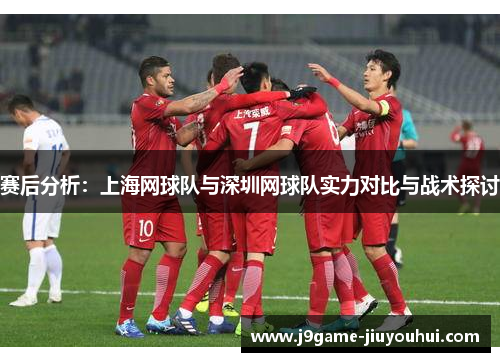 赛后分析：上海网球队与深圳网球队实力对比与战术探讨