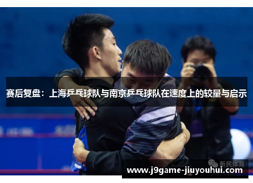 赛后复盘：上海乒乓球队与南京乒乓球队在速度上的较量与启示