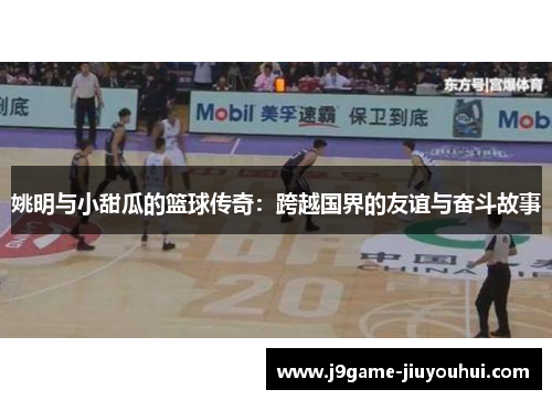 姚明与小甜瓜的篮球传奇：跨越国界的友谊与奋斗故事