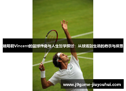 姚明君Vincent的篮球传奇与人生哲学探讨：从球场到生活的启示与反思