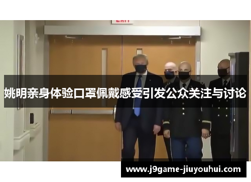 姚明亲身体验口罩佩戴感受引发公众关注与讨论