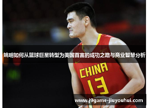 姚明如何从篮球巨星转型为美国首富的成功之路与商业智慧分析