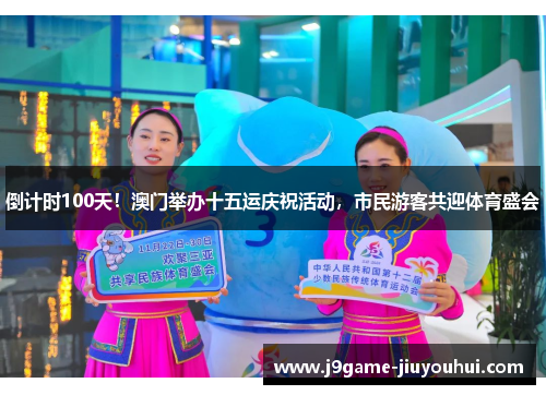 倒计时100天！澳门举办十五运庆祝活动，市民游客共迎体育盛会