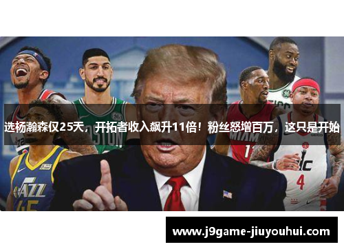 选杨瀚森仅25天，开拓者收入飙升11倍！粉丝怒增百万，这只是开始
